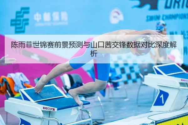 陈雨菲世锦赛前景预测与山口茜交锋数据对比深度解析