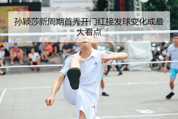 孙颖莎新周期首秀开门红接发球变化成最大看点