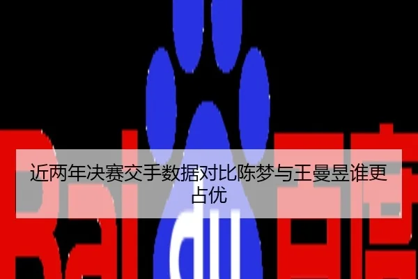近两年决赛交手数据对比陈梦与王曼昱谁更占优