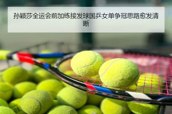 孙颖莎全运会前加练接发球国乒女单争冠思路愈发清晰