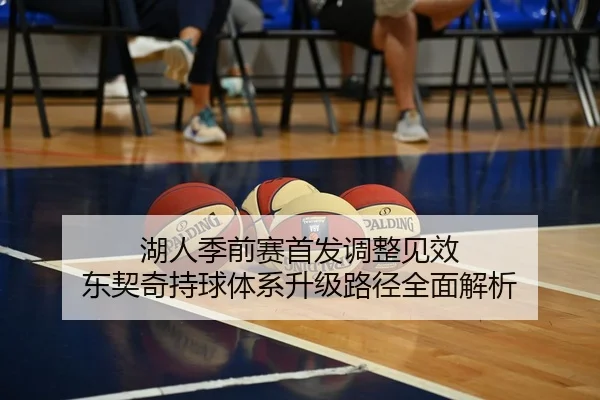 湖人季前赛首发调整见效 东契奇持球体系升级路径全面解析