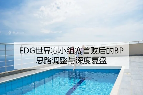 EDG世界赛小组赛首败后的BP思路调整与深度复盘